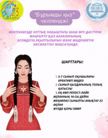 Мектебімізде ұлттық нақыштағы шаш өру дәстүрін жаңғырту, қыз балалардың әсемдігін, ұқыптылығын және мәдениетін насихаттау мақсатында «Бұрымды қыз» челленджі ұйымдастырылады.
